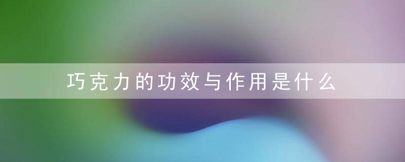 巧克力的功效与作用是什么 孕妇可以吃巧克力吗